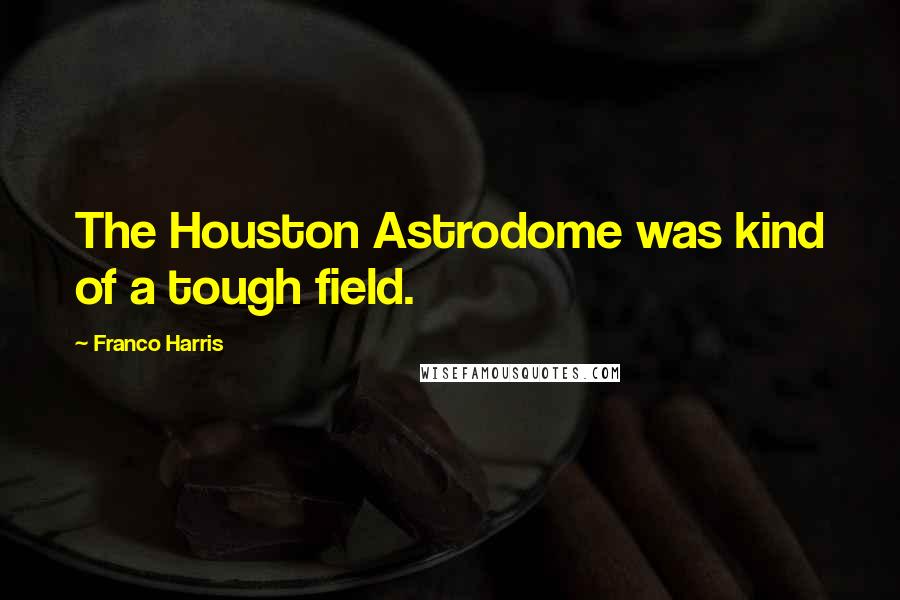 Franco Harris quotes: The Houston Astrodome was kind of a tough field.