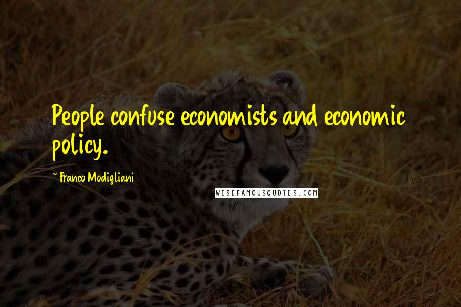 Franco Modigliani quotes: People confuse economists and economic policy.