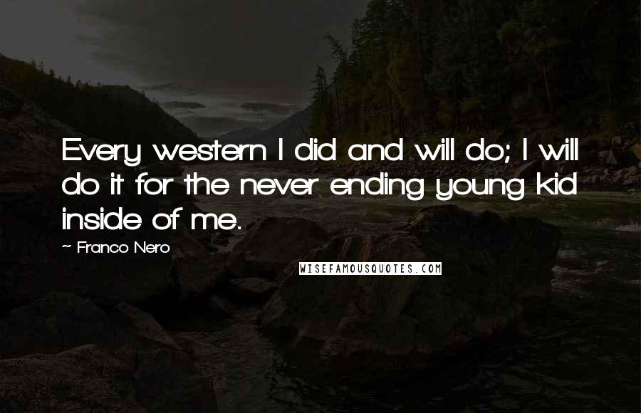 Franco Nero quotes: Every western I did and will do; I will do it for the never ending young kid inside of me.