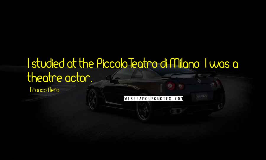 Franco Nero quotes: I studied at the Piccolo Teatro di Milano; I was a theatre actor.