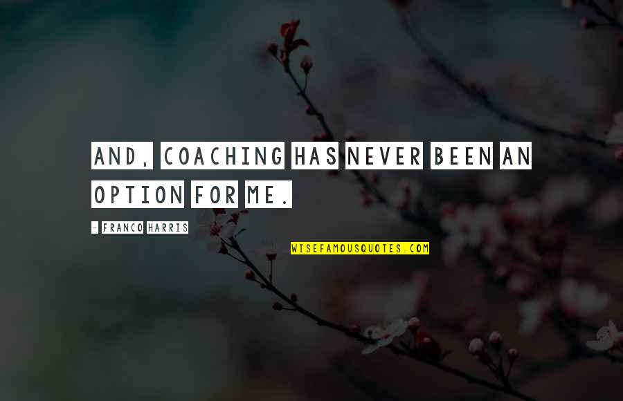Franco Quotes By Franco Harris: And, coaching has never been an option for Franco Quotes By Franco Harris: And, coaching has never been an option for