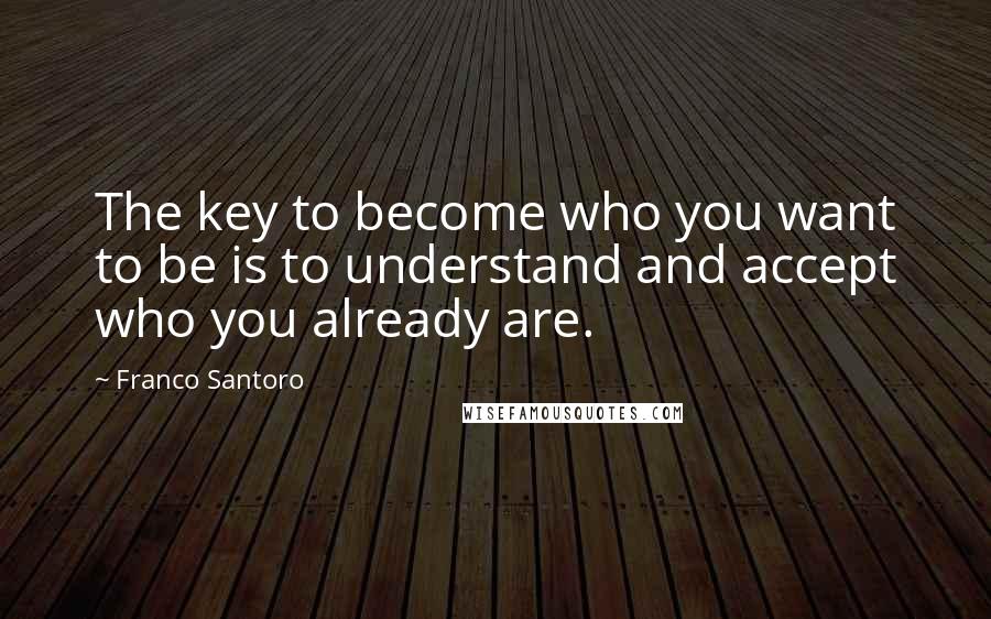 Franco Santoro quotes: The key to become who you want to be is to understand and accept who you already are.