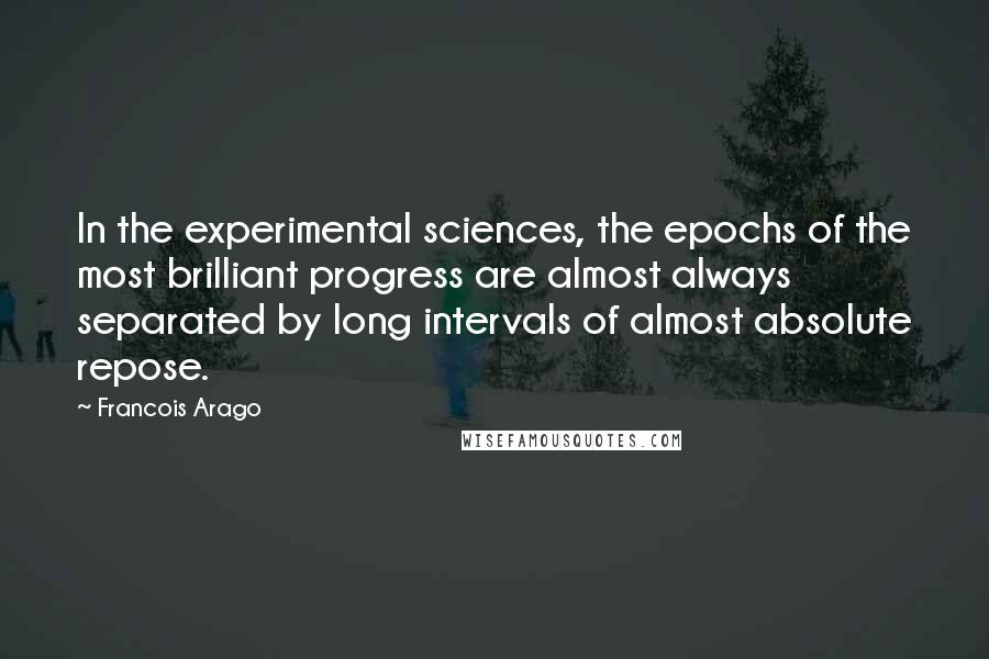 Francois Arago quotes: In the experimental sciences, the epochs of the most brilliant progress are almost always separated by long intervals of almost absolute repose. Francois Arago quotes: In the experimental sciences, the epochs of the most brilliant progress are almost always separated by long intervals of almost absolute repose.