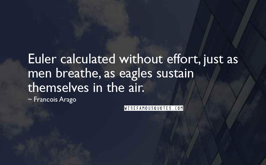 Francois Arago quotes: Euler calculated without effort, just as men breathe, as eagles sustain themselves in the air.