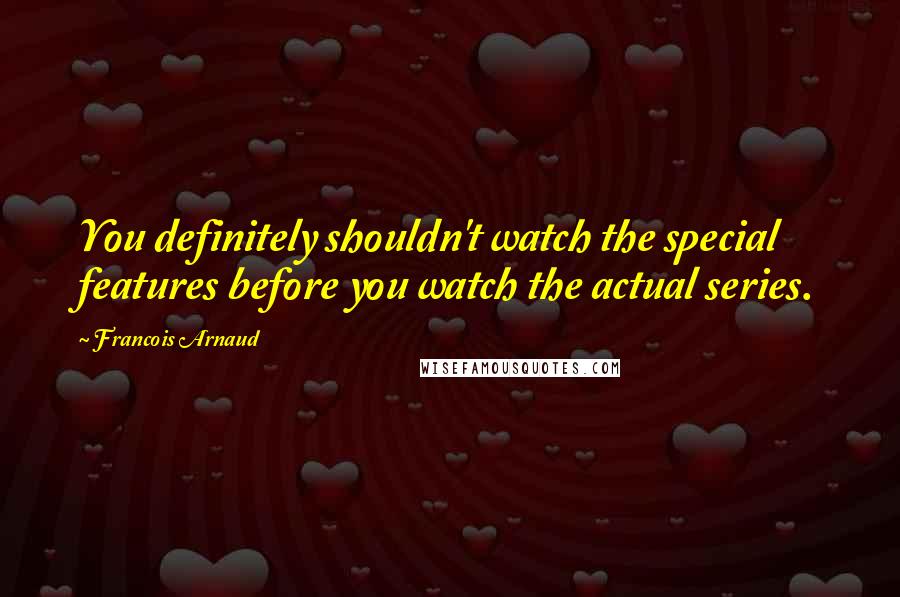 Francois Arnaud quotes: You definitely shouldn't watch the special features before you watch the actual series.