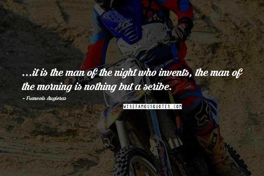 Francois Augieras quotes: ...it is the man of the night who invents, the man of the morning is nothing but a scribe.