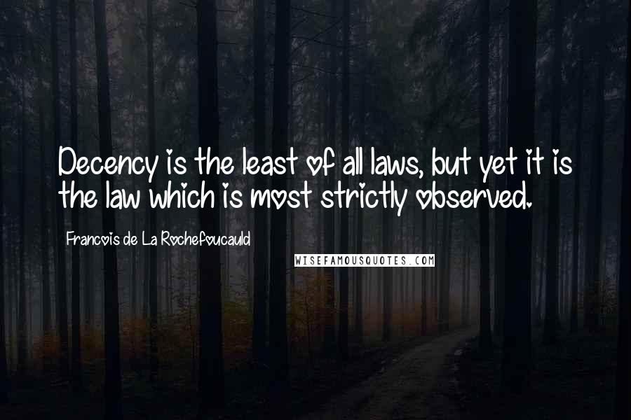 Francois De La Rochefoucauld quotes: Decency is the least of all laws, but yet it is the law which is most strictly observed.