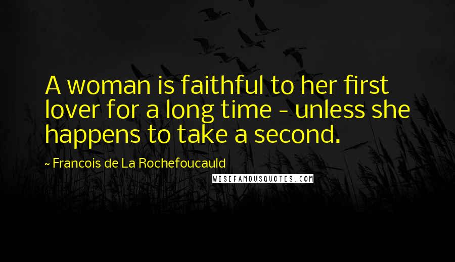 Francois De La Rochefoucauld quotes: A woman is faithful to her first lover for a long time - unless she happens to take a second.