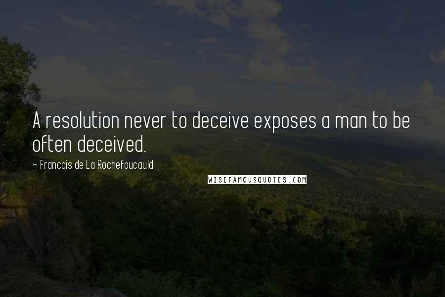 Francois De La Rochefoucauld quotes: A resolution never to deceive exposes a man to be often deceived.