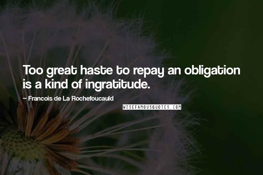 Francois De La Rochefoucauld quotes: Too great haste to repay an obligation is a kind of ingratitude.