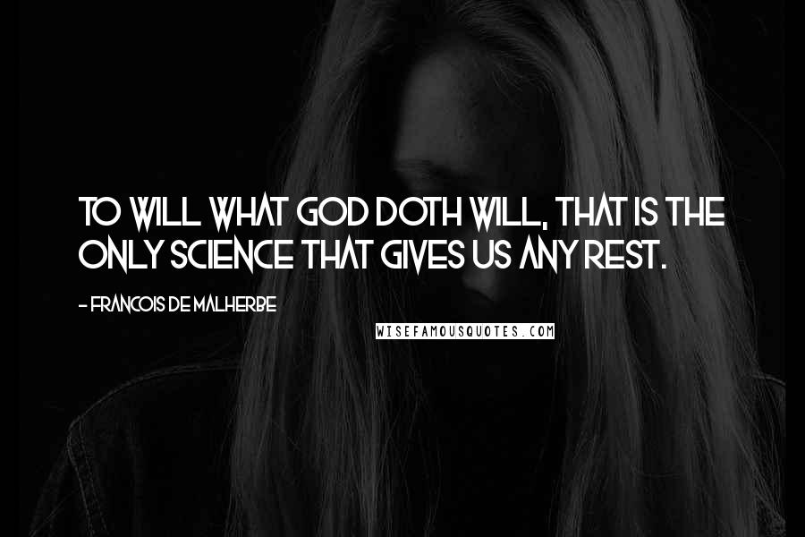 Francois De Malherbe quotes: To will what God doth will, that is the only science that gives us any rest.