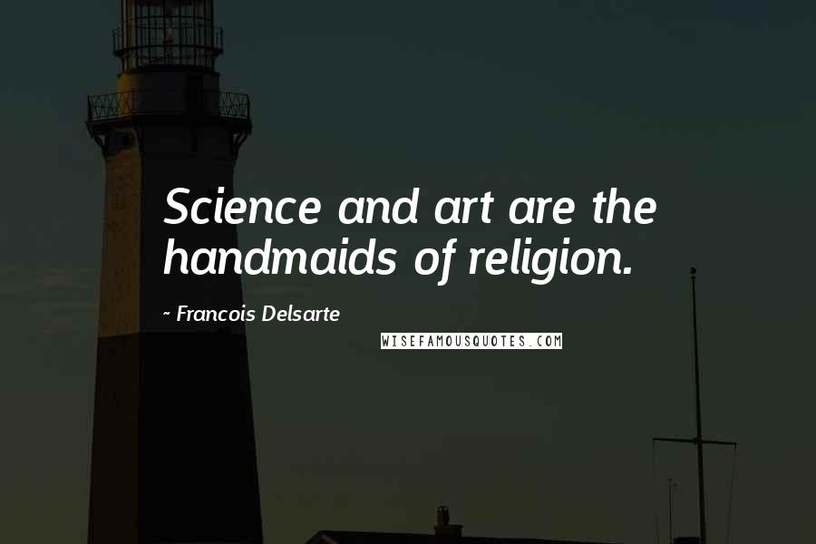 Francois Delsarte quotes: Science and art are the handmaids of religion.