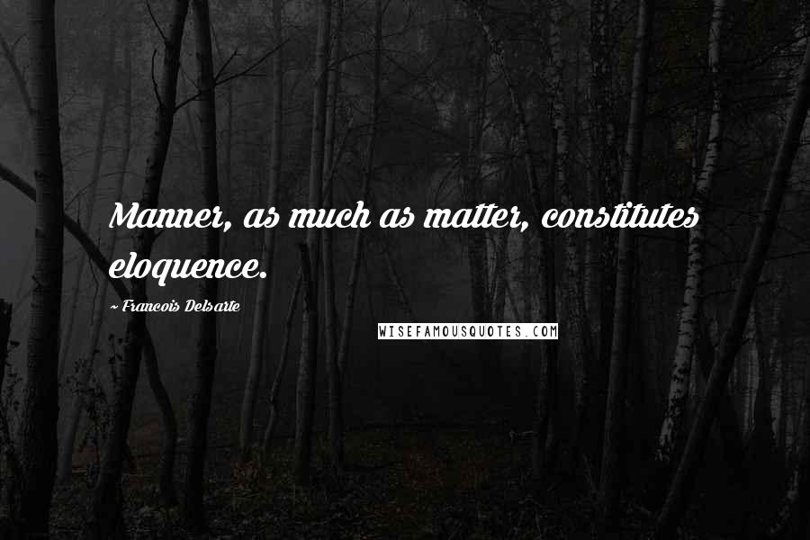 Francois Delsarte quotes: Manner, as much as matter, constitutes eloquence.