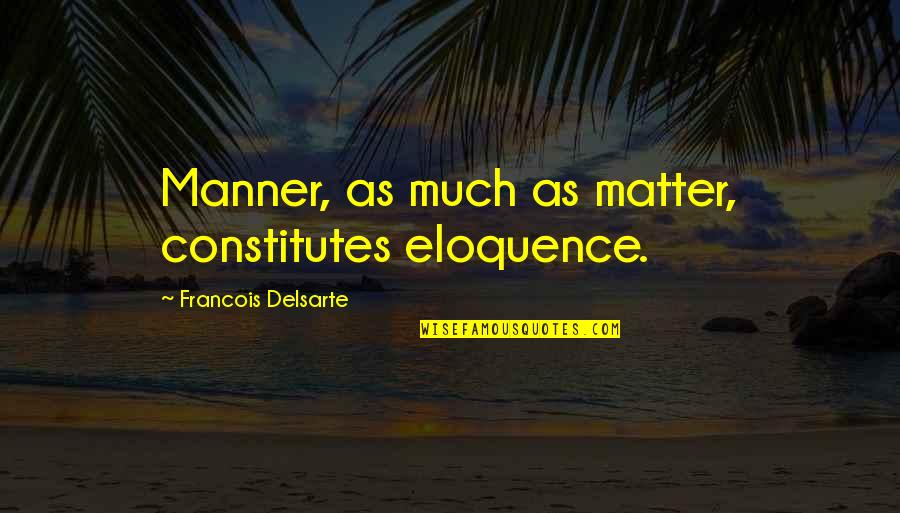 Francois Delsarte Quotes By Francois Delsarte: Manner, as much as matter, constitutes eloquence.