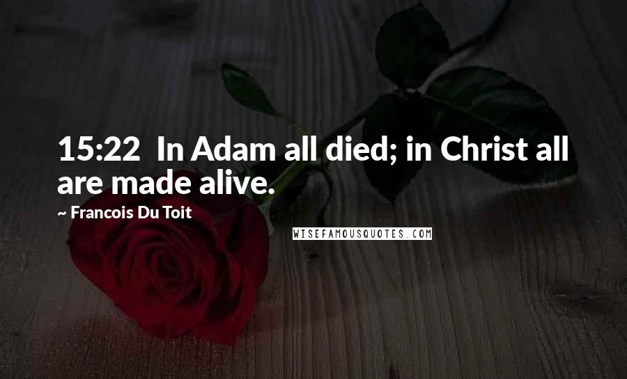 Francois Du Toit quotes: 15:22 In Adam all died; in Christ all are made alive.