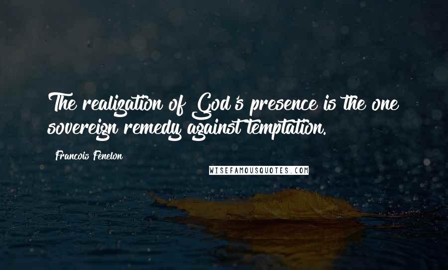 Francois Fenelon quotes: The realization of God's presence is the one sovereign remedy against temptation.