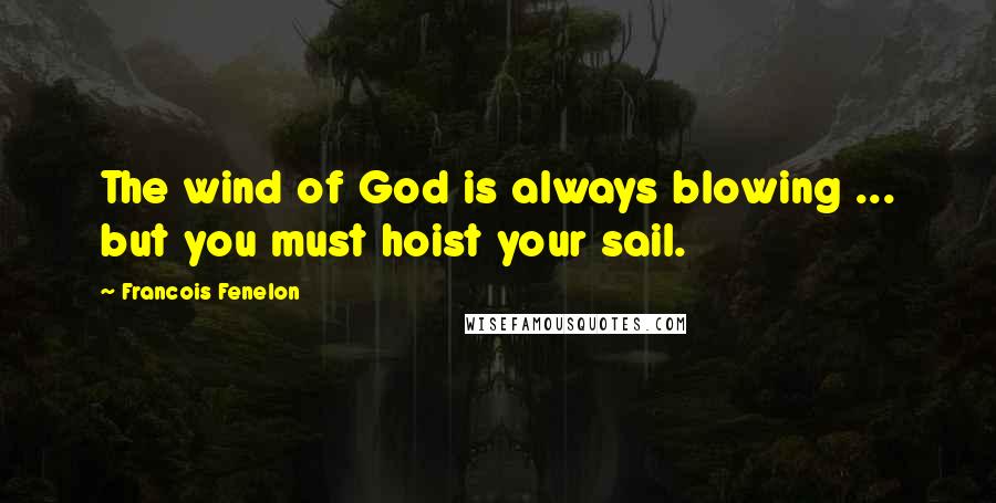 Francois Fenelon quotes: The wind of God is always blowing ... but you must hoist your sail.