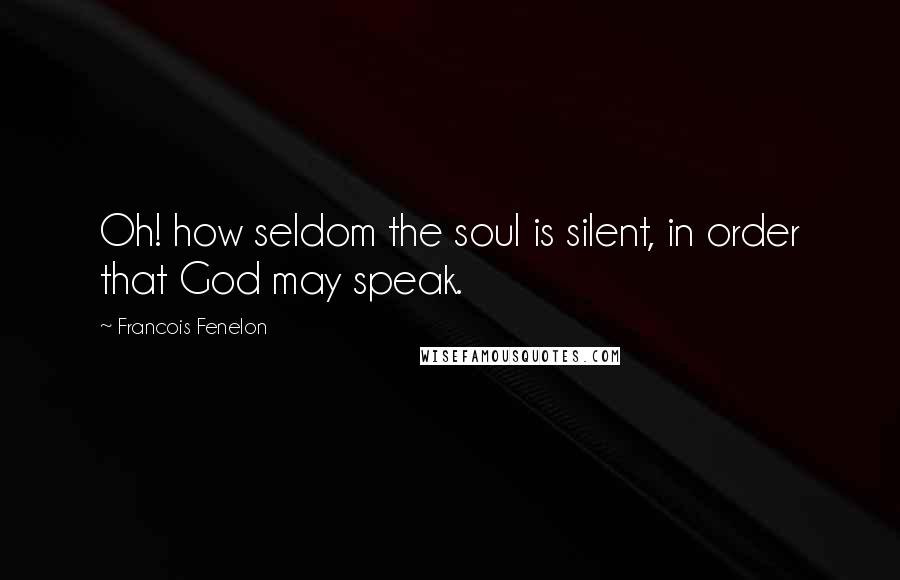 Francois Fenelon quotes: Oh! how seldom the soul is silent, in order that God may speak.