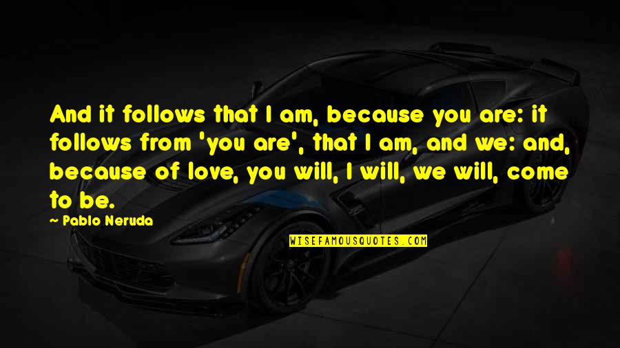 Francois Garagnon Quotes By Pablo Neruda: And it follows that I am, because you Francois Garagnon Quotes By Pablo Neruda: And it follows that I am, because you