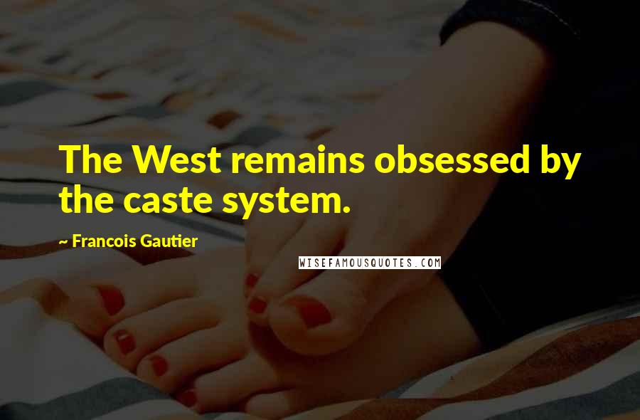 Francois Gautier quotes: The West remains obsessed by the caste system.