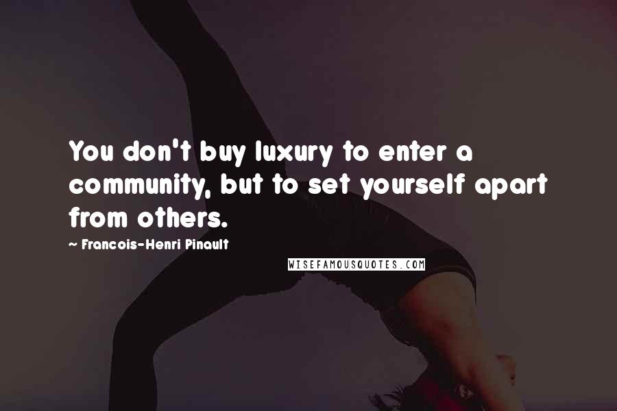 Francois-Henri Pinault quotes: You don't buy luxury to enter a community, but to set yourself apart from others.