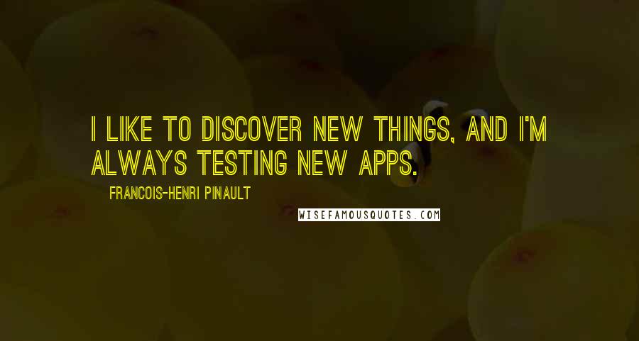 Francois-Henri Pinault quotes: I like to discover new things, and I'm always testing new apps.