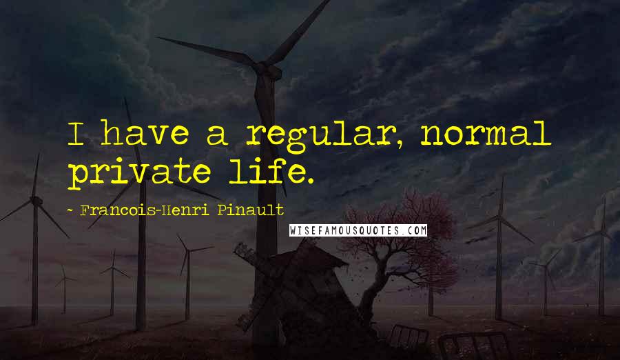 Francois-Henri Pinault quotes: I have a regular, normal private life.