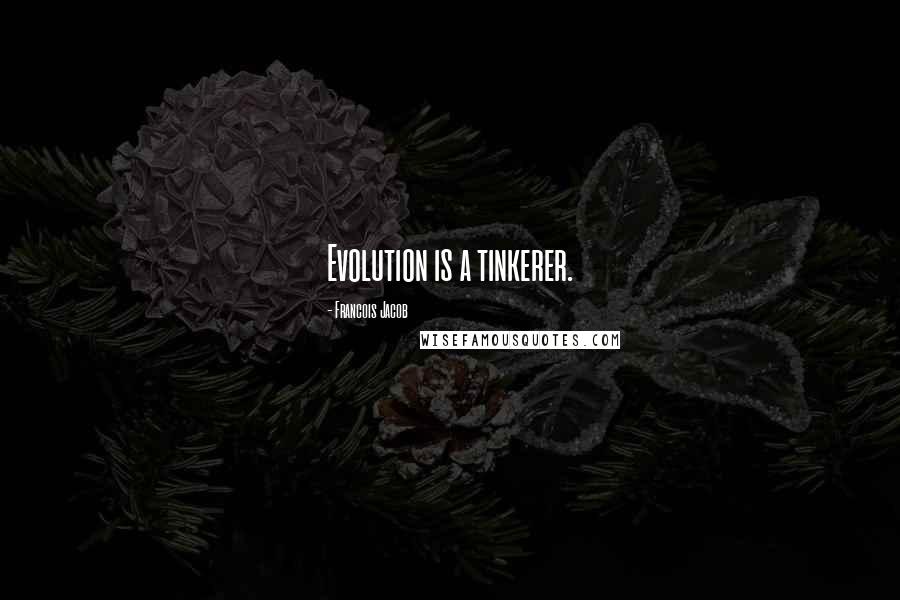 Francois Jacob quotes: Evolution is a tinkerer.