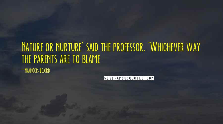 Francois Lelord quotes: Nature or nurture' said the professor. 'Whichever way the parents are to blame Francois Lelord quotes: Nature or nurture' said the professor. 'Whichever way the parents are to blame