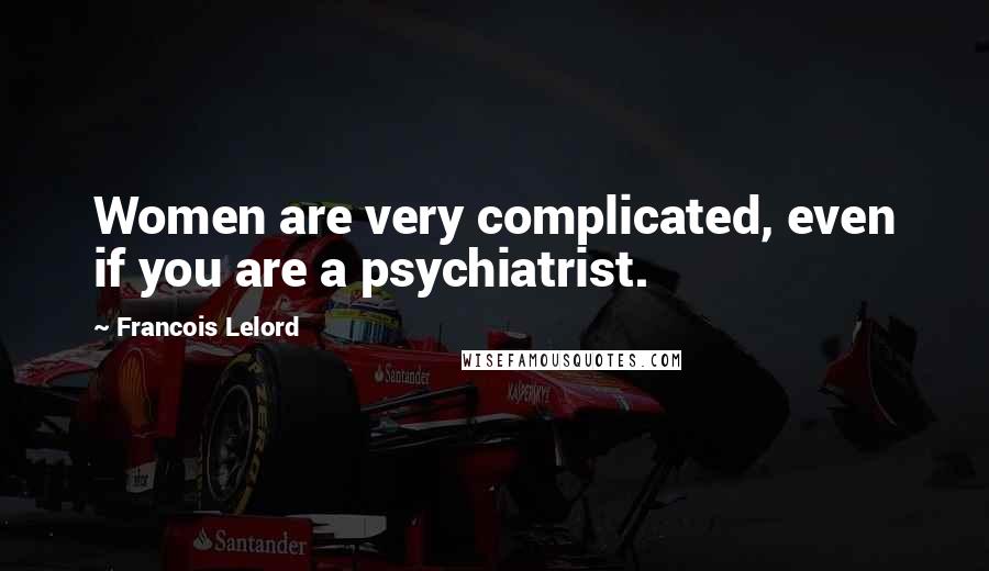 Francois Lelord quotes: Women are very complicated, even if you are a psychiatrist.