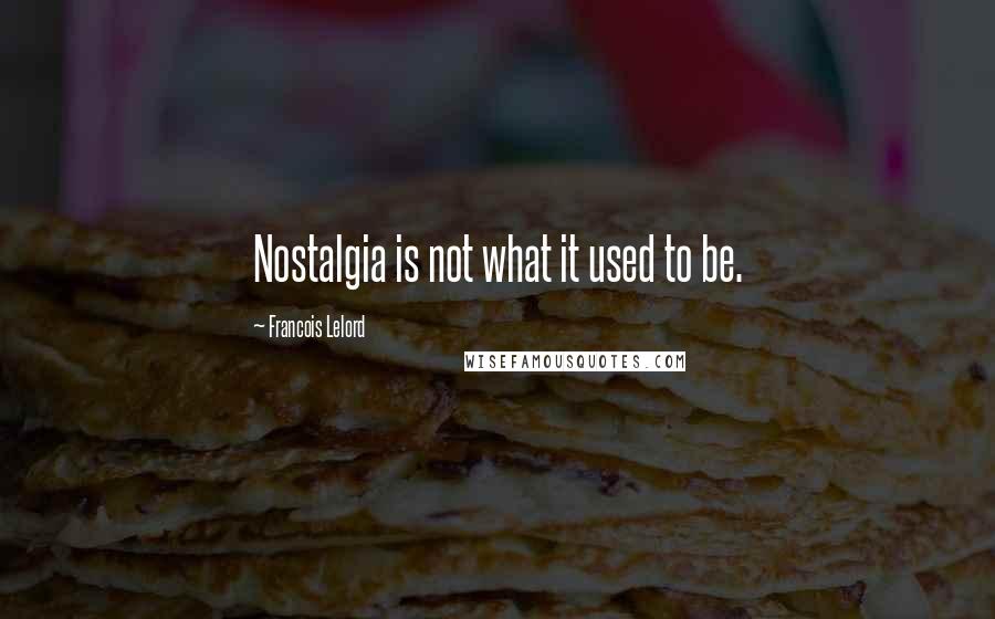 Francois Lelord quotes: Nostalgia is not what it used to be.