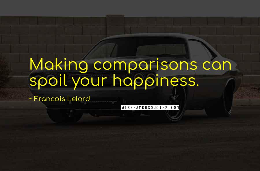 Francois Lelord quotes: Making comparisons can spoil your happiness. Francois Lelord quotes: Making comparisons can spoil your happiness.