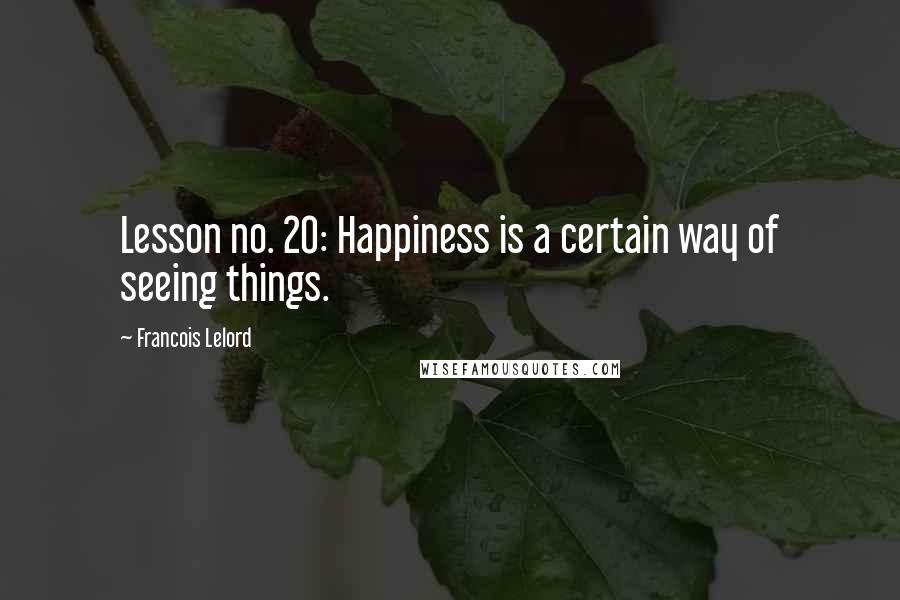 Francois Lelord quotes: Lesson no. 20: Happiness is a certain way of seeing things.