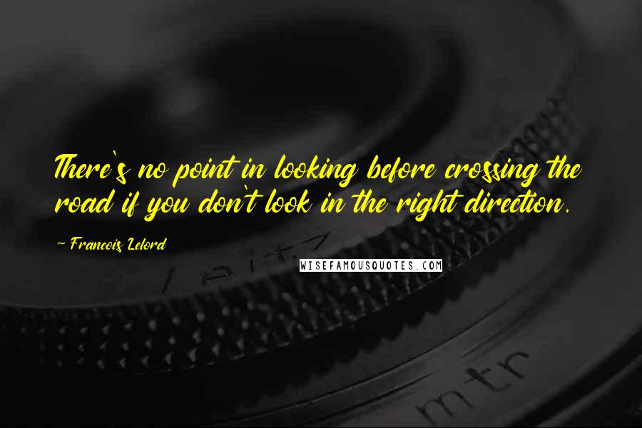 Francois Lelord quotes: There's no point in looking before crossing the road if you don't look in the right direction.