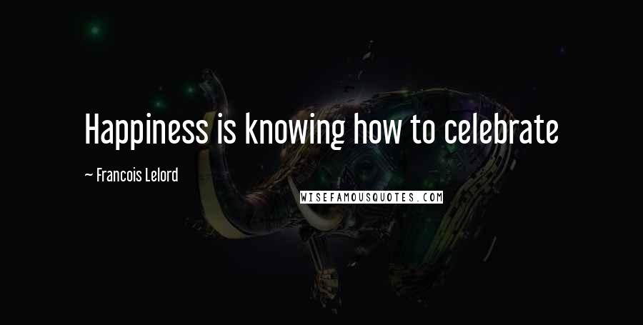 Francois Lelord quotes: Happiness is knowing how to celebrate