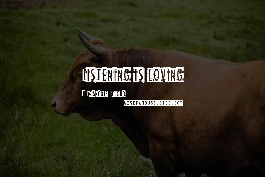 Francois Lelord quotes: Listening is loving