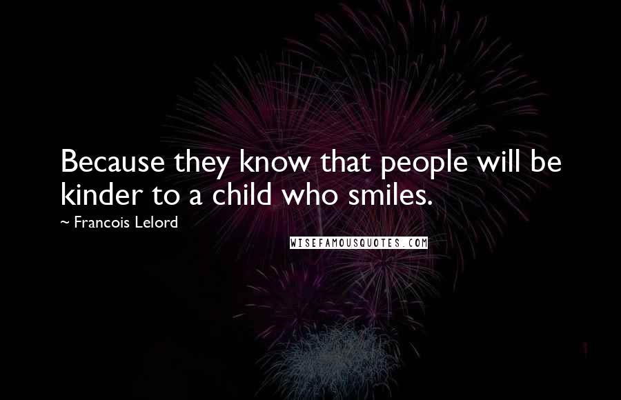 Francois Lelord quotes: Because they know that people will be kinder to a child who smiles. Francois Lelord quotes: Because they know that people will be kinder to a child who smiles.