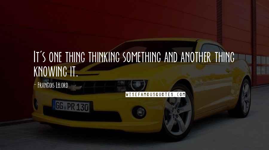 Francois Lelord quotes: It's one thing thinking something and another thing knowing it. Francois Lelord quotes: It's one thing thinking something and another thing knowing it.