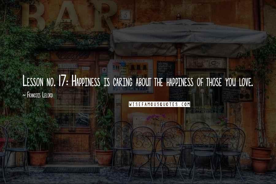 Francois Lelord quotes: Lesson no. 17: Happiness is caring about the happiness of those you love.