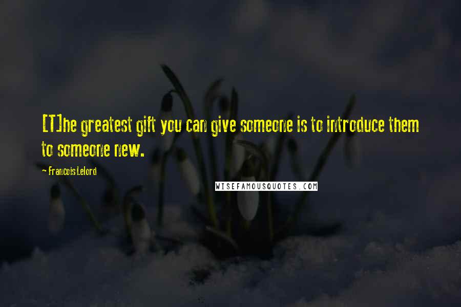 Francois Lelord quotes: [T]he greatest gift you can give someone is to introduce them to someone new.
