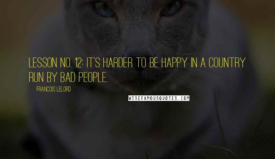 Francois Lelord quotes: Lesson no. 12: It's harder to be happy in a country run by bad people.