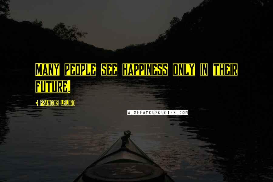 Francois Lelord quotes: Many people see happiness only in their future.