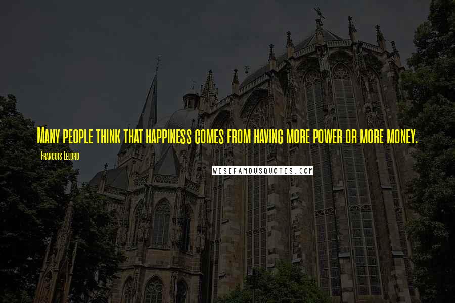 Francois Lelord quotes: Many people think that happiness comes from having more power or more money.