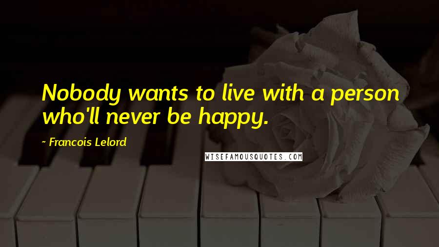 Francois Lelord quotes: Nobody wants to live with a person who'll never be happy.