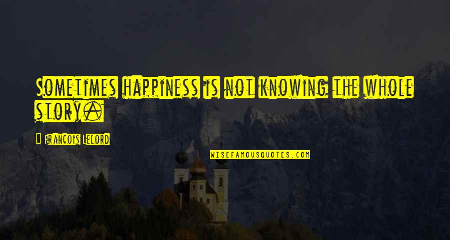 Francois Lelord Quotes By Francois Lelord: Sometimes happiness is not knowing the whole story.