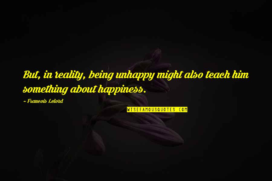 Francois Lelord Quotes By Francois Lelord: But, in reality, being unhappy might also teach