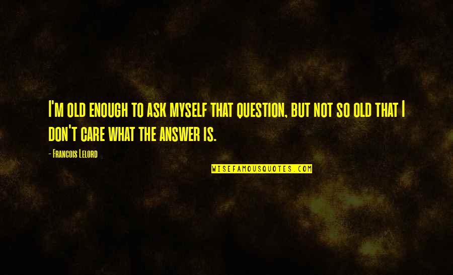 Francois Lelord Quotes By Francois Lelord: I'm old enough to ask myself that question, Francois Lelord Quotes By Francois Lelord: I'm old enough to ask myself that question,