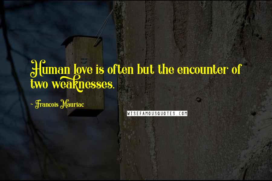 Francois Mauriac quotes: Human love is often but the encounter of two weaknesses.