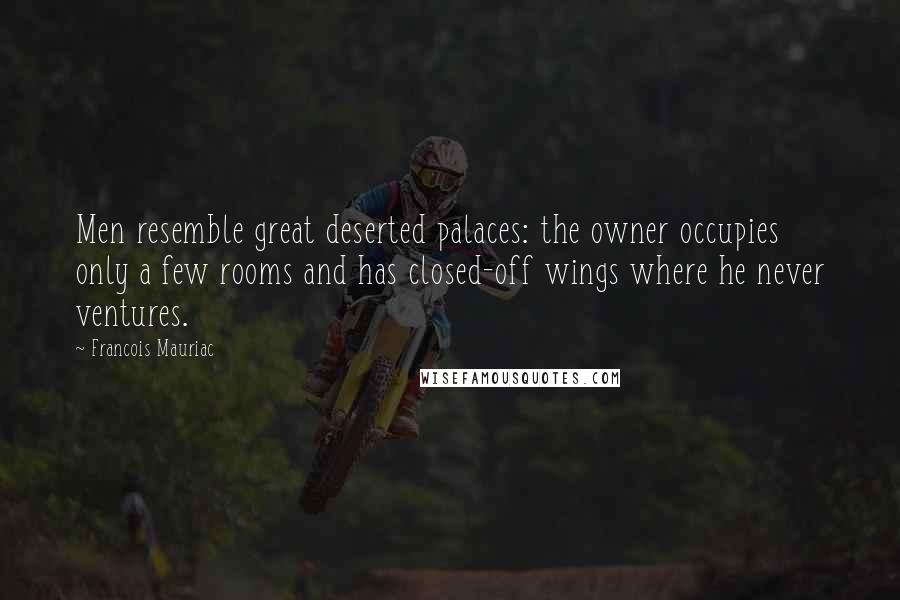 Francois Mauriac quotes: Men resemble great deserted palaces: the owner occupies only a few rooms and has closed-off wings where he never ventures.