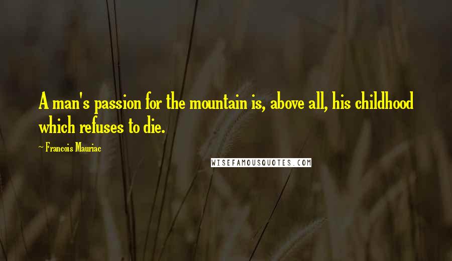 Francois Mauriac quotes: A man's passion for the mountain is, above all, his childhood which refuses to die.